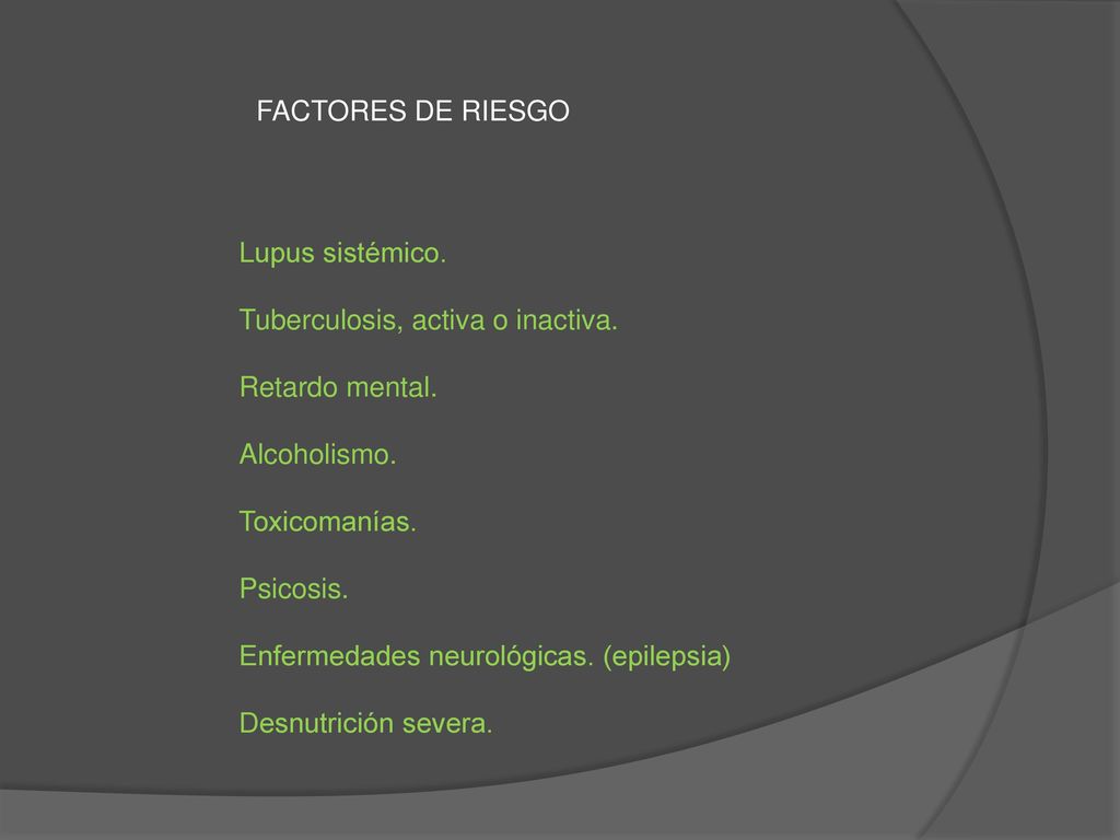 FACTORES DE RIESGO Lupus sistémico. Tuberculosis, activa o inactiva. Retardo mental. Alcoholismo.