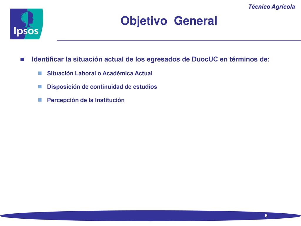 Objetivo General Identificar la situación actual de los egresados de DuocUC en términos de: Situación Laboral o Académica Actual.