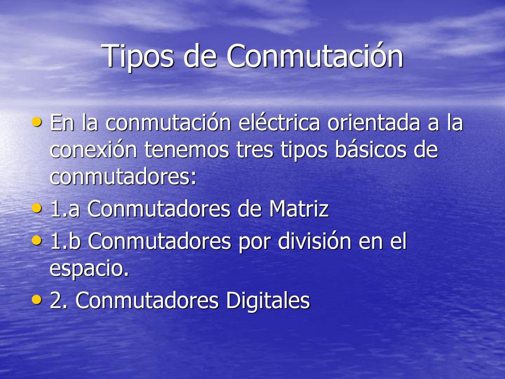 Tipos de Conmutación En la conmutación eléctrica orientada a la conexión tenemos tres tipos básicos de conmutadores: