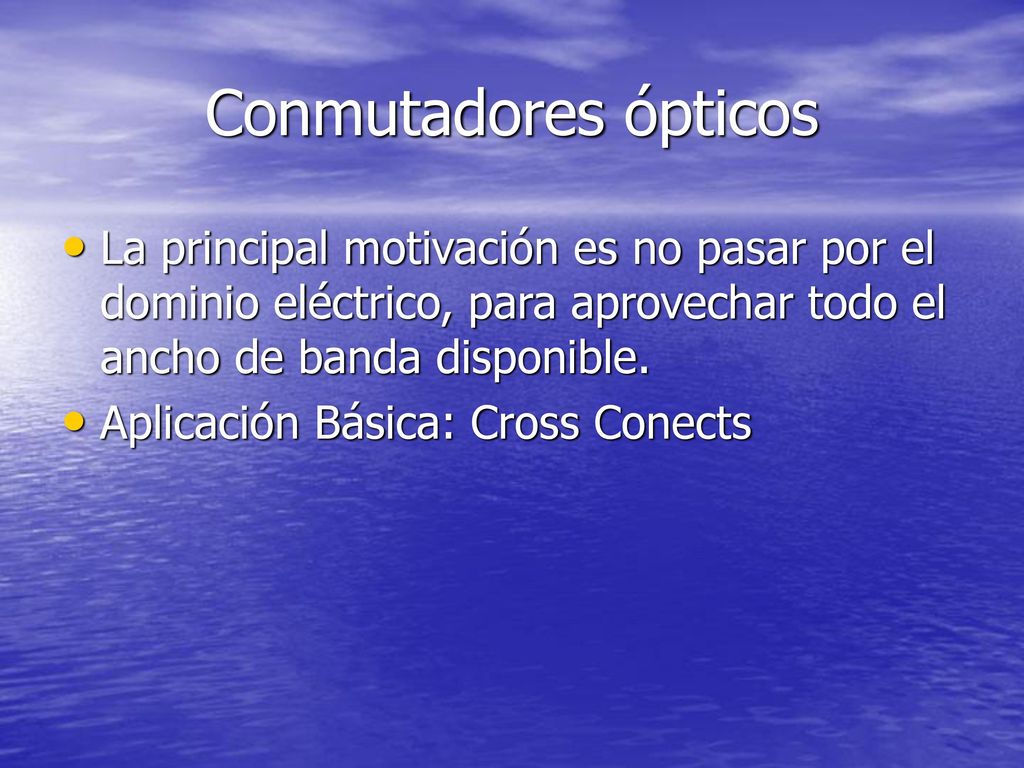 Conmutadores ópticos La principal motivación es no pasar por el dominio eléctrico, para aprovechar todo el ancho de banda disponible.