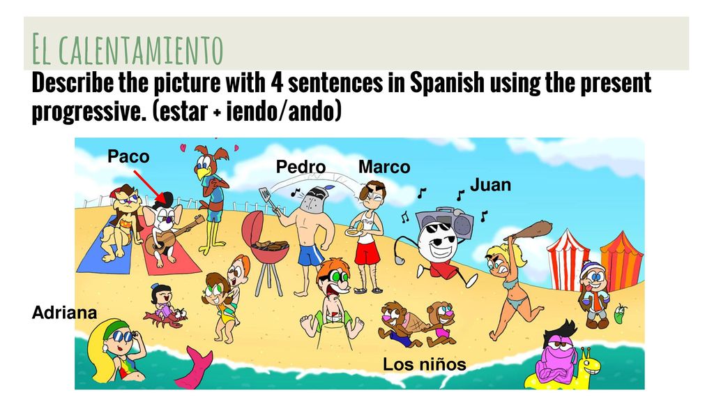 El calentamiento Describe the picture with 4 sentences in Spanish using the present progressive. (estar + iendo/ando)