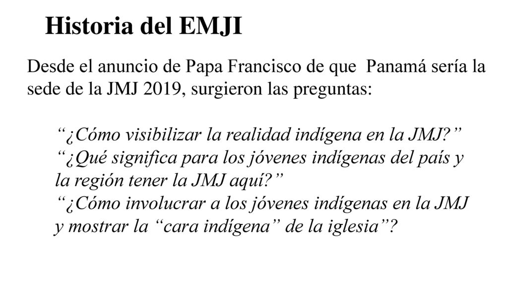 Historia del EMJI Desde el anuncio de Papa Francisco de que Panamá sería la sede de la JMJ 2019, surgieron las preguntas:
