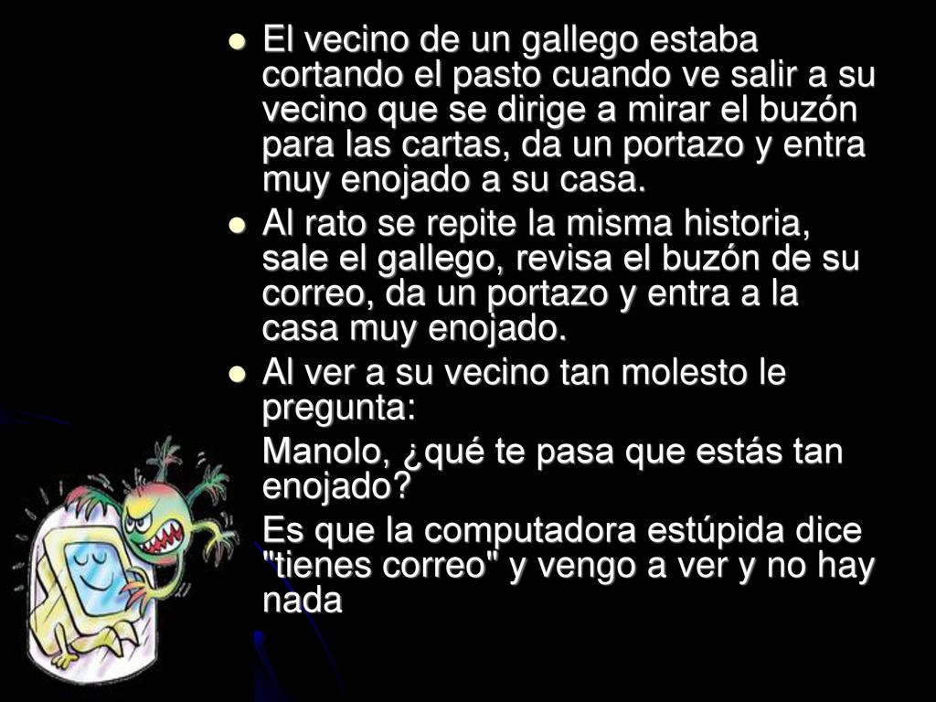 El vecino de un gallego estaba cortando el pasto cuando ve salir a su vecino que se dirige a mirar el buzón para las cartas, da un portazo y entra muy enojado a su casa.