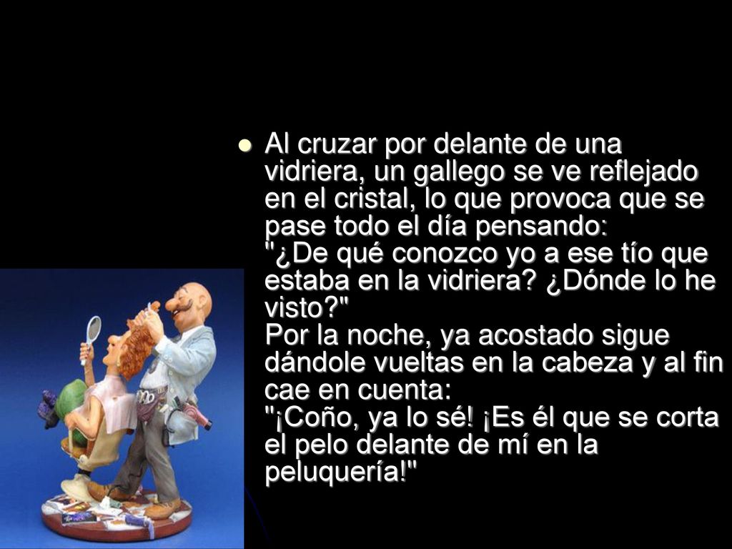 Al cruzar por delante de una vidriera, un gallego se ve reflejado en el cristal, lo que provoca que se pase todo el día pensando: ¿De qué conozco yo a ese tío que estaba en la vidriera.