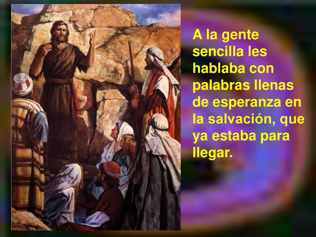 A la gente sencilla les hablaba con palabras llenas de esperanza en la salvación, que ya estaba para llegar.