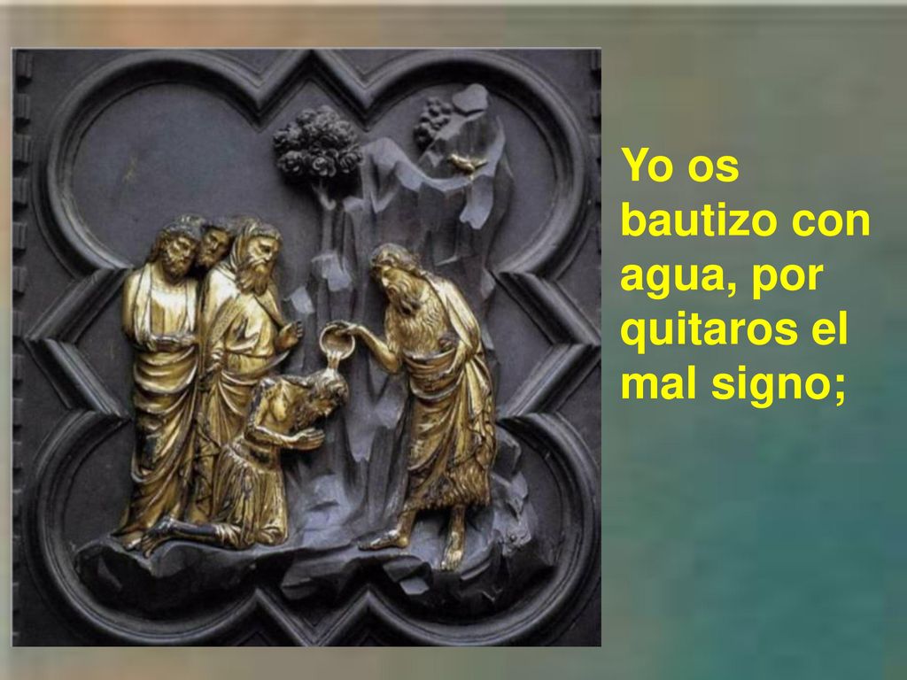 Yo os bautizo con agua, por quitaros el mal signo;