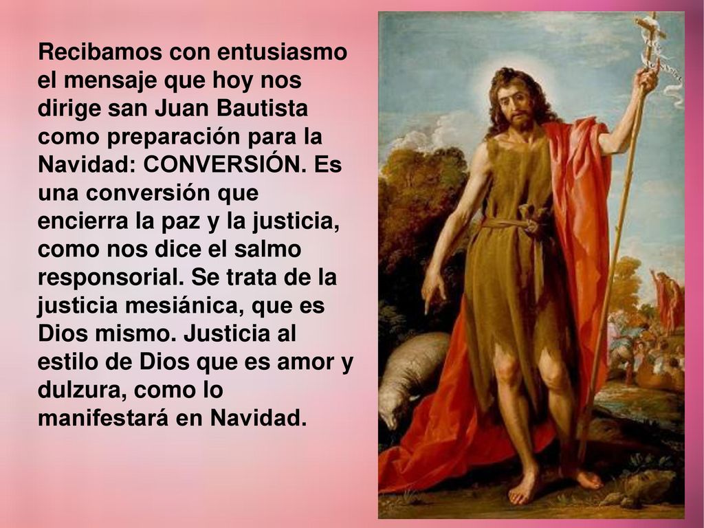 Recibamos con entusiasmo el mensaje que hoy nos dirige san Juan Bautista como preparación para la Navidad: CONVERSIÓN.