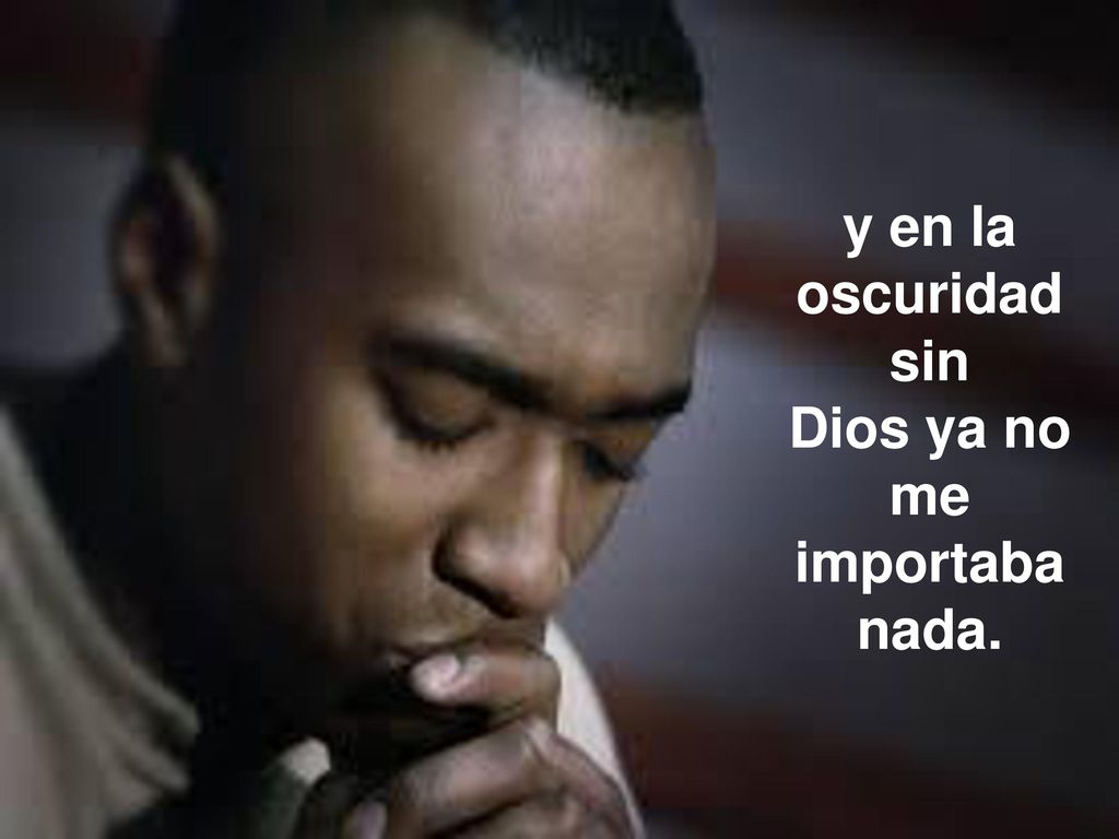 y en la oscuridad sin Dios ya no me importaba nada.
