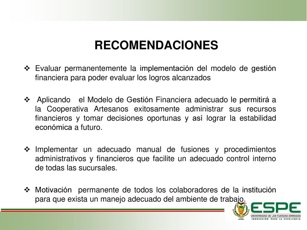 RECOMENDACIONES Evaluar permanentemente la implementación del modelo de gestión financiera para poder evaluar los logros alcanzados.