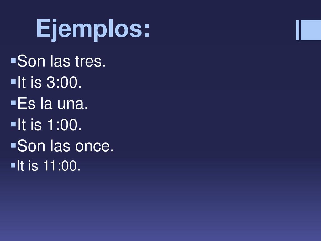 Ejemplos: Son las tres. It is 3:00. Es la una. It is 1:00.