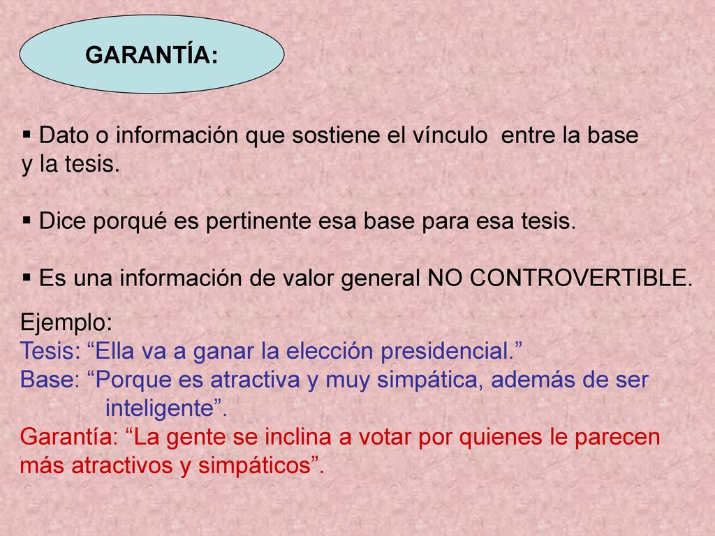 GARANTÍA: Dato o información que sostiene el vínculo entre la base. y la tesis. Dice porqué es pertinente esa base para esa tesis.