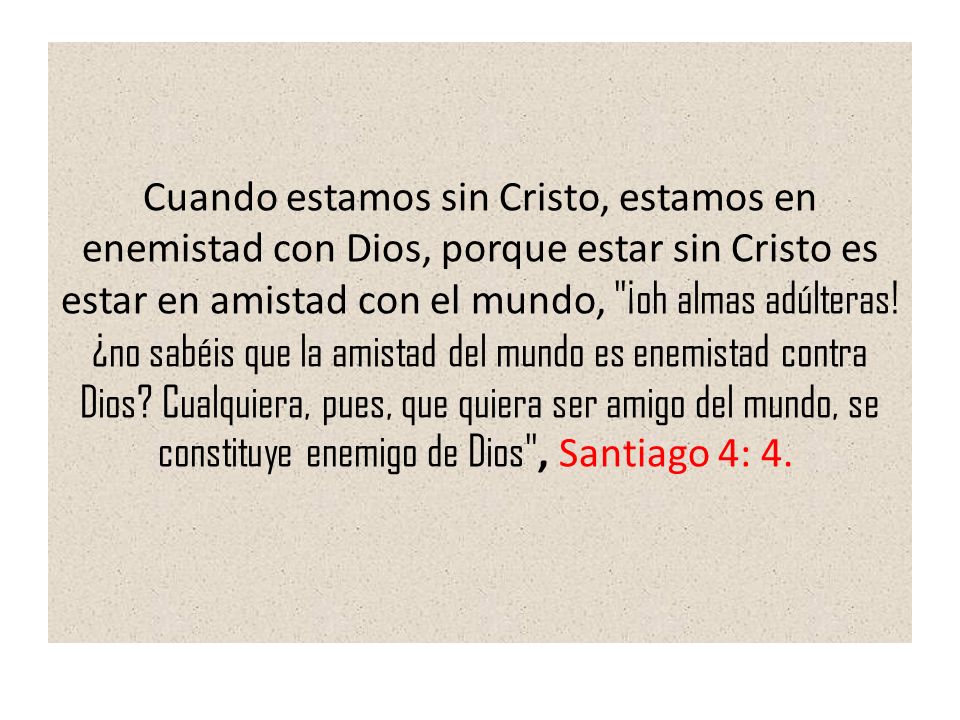 Cuando estamos sin Cristo, estamos en enemistad con Dios, porque estar sin Cristo es estar en amistad con el mundo, ¡oh almas adúlteras.