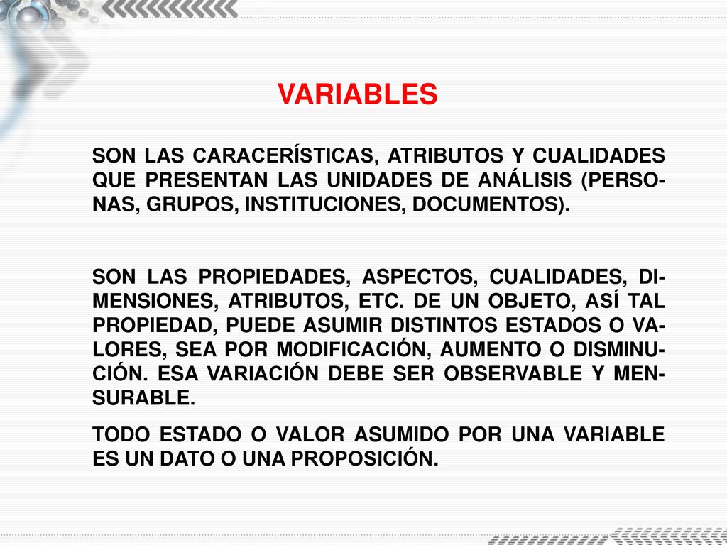 VARIABLES SON LAS CARACERÍSTICAS, ATRIBUTOS Y CUALIDADES QUE PRESENTAN LAS UNIDADES DE ANÁLISIS (PERSO-NAS, GRUPOS, INSTITUCIONES, DOCUMENTOS).