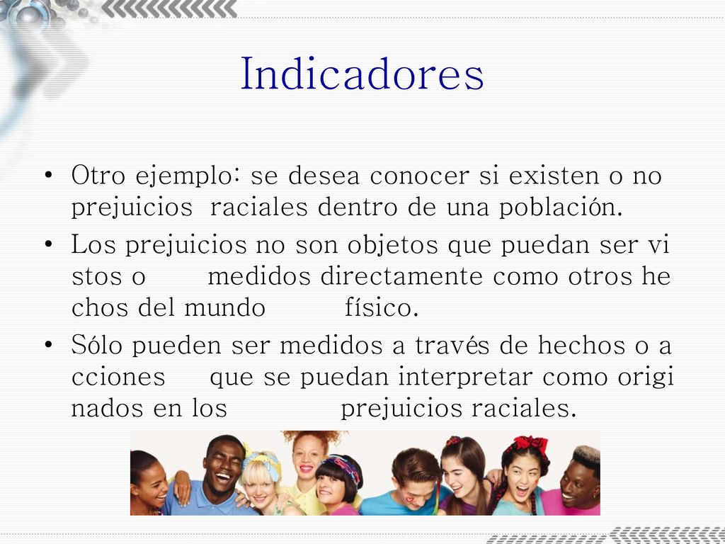 Indicadores Otro ejemplo: se desea conocer si existen o no prejuicios raciales dentro de una población.