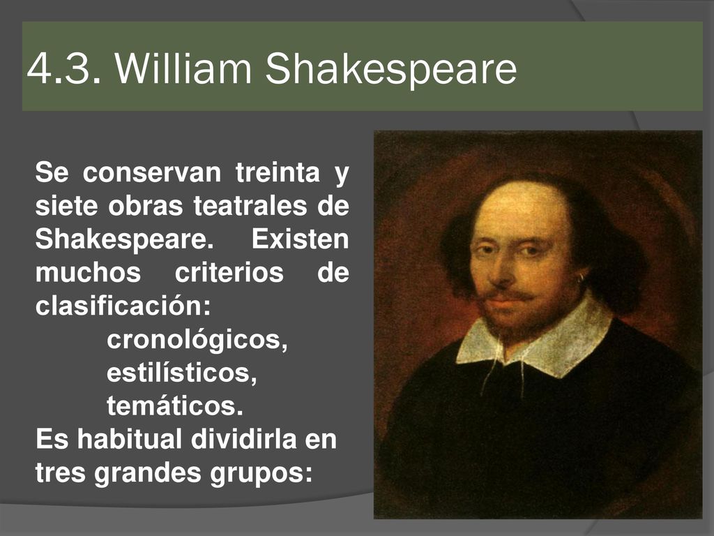 4.3. William Shakespeare Se conservan treinta y siete obras teatrales de Shakespeare. Existen muchos criterios de clasificación:
