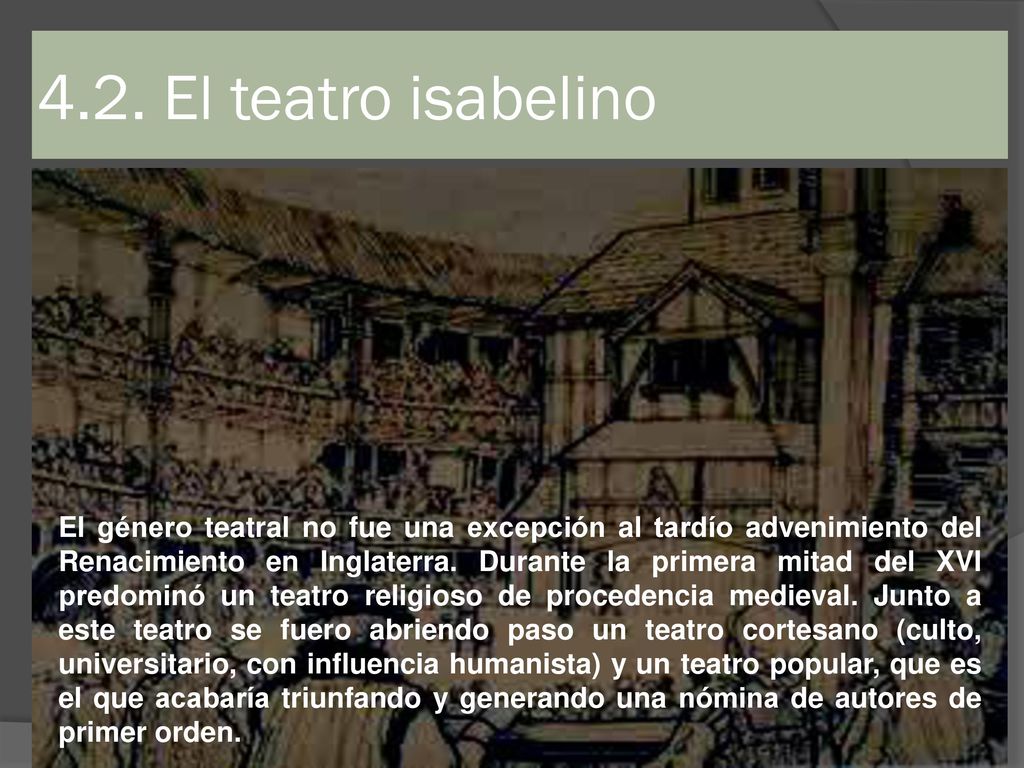 4.2. El teatro isabelino El género teatral no fue una excepción al tardío advenimiento del Renacimiento en.