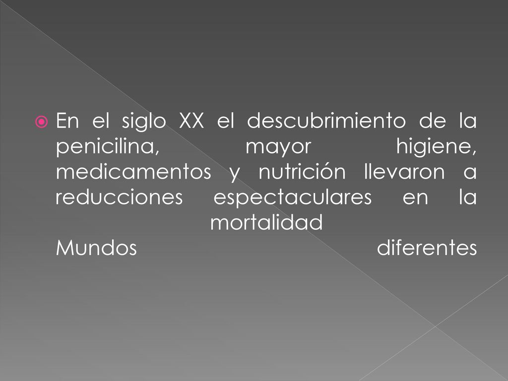 En el siglo XX el descubrimiento de la penicilina, mayor higiene, medicamentos y nutrición llevaron a reducciones espectaculares en la mortalidad Mundos diferentes