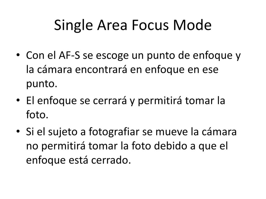 Single Area Focus Mode Con el AF-S se escoge un punto de enfoque y la cámara encontrará en enfoque en ese punto.