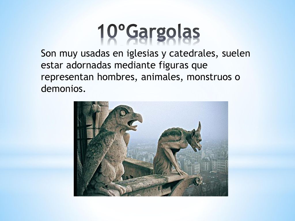 10ºGargolas Son muy usadas en iglesias y catedrales, suelen estar adornadas mediante figuras que representan hombres, animales, monstruos o demonios.