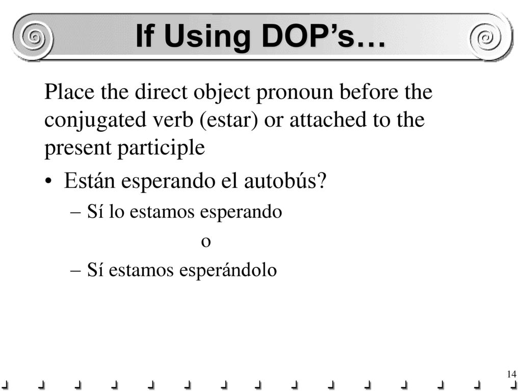 If Using DOP’s… Place the direct object pronoun before the conjugated verb (estar) or attached to the present participle.
