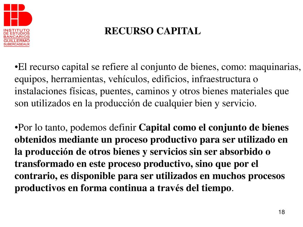 RECURSO CAPITAL El recurso capital se refiere al conjunto de bienes, como: maquinarias,