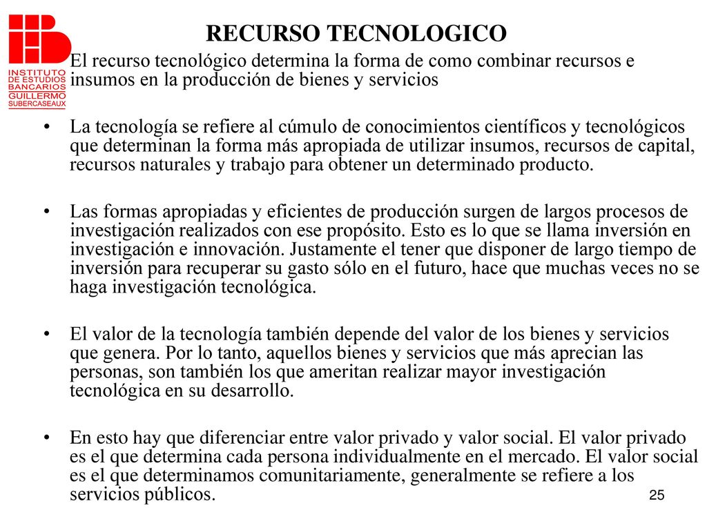 RECURSO TECNOLOGICO El recurso tecnológico determina la forma de como combinar recursos e insumos en la producción de bienes y servicios.