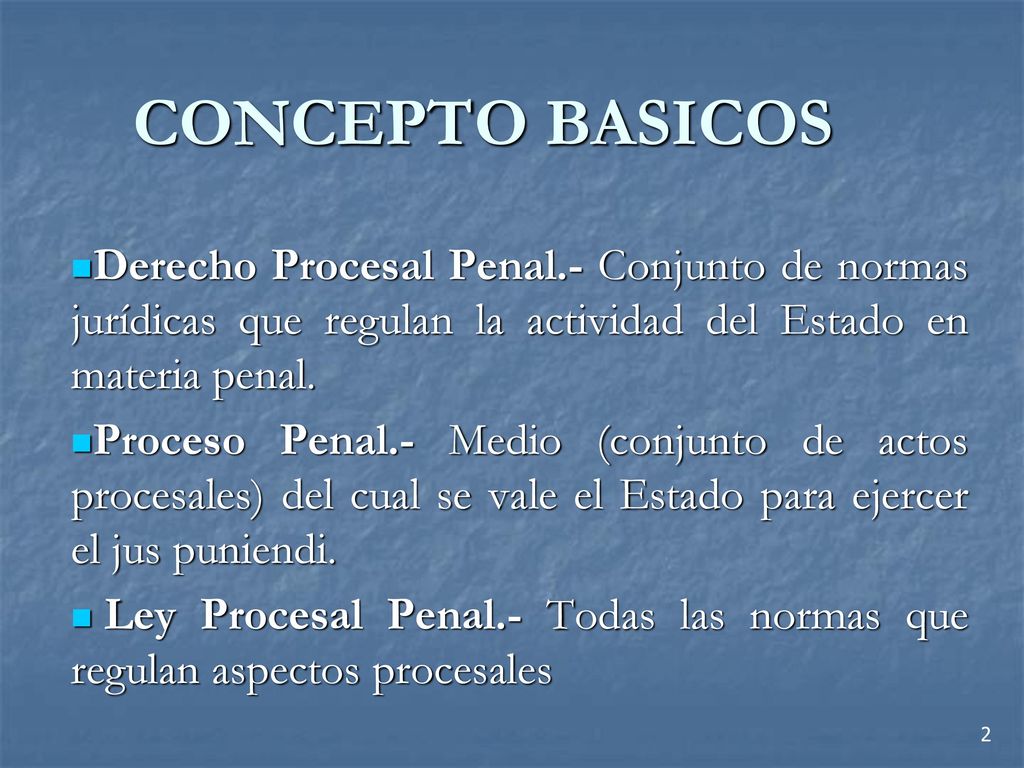 CONCEPTO BASICOS Derecho Procesal Penal.- Conjunto de normas jurídicas que regulan la actividad del Estado en materia penal.