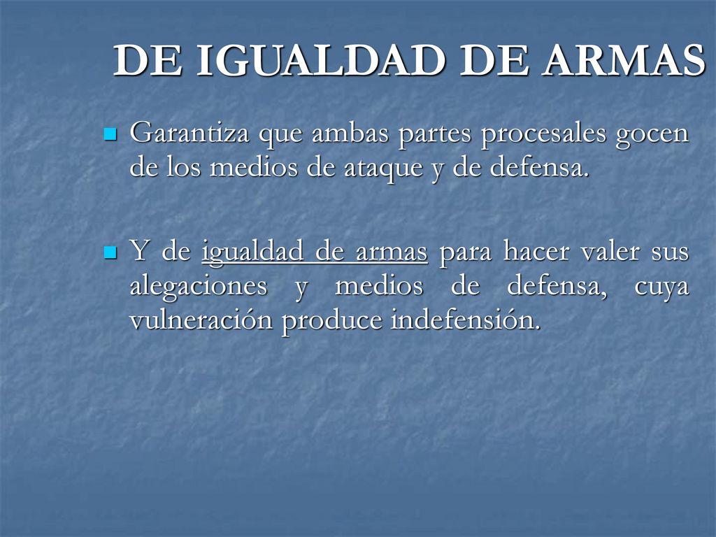 DE IGUALDAD DE ARMAS Garantiza que ambas partes procesales gocen de los medios de ataque y de defensa.