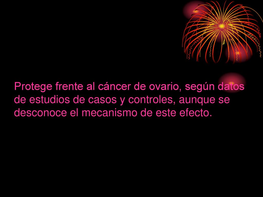 Protege frente al cáncer de ovario, según datos de estudios de casos y controles, aunque se desconoce el mecanismo de este efecto.