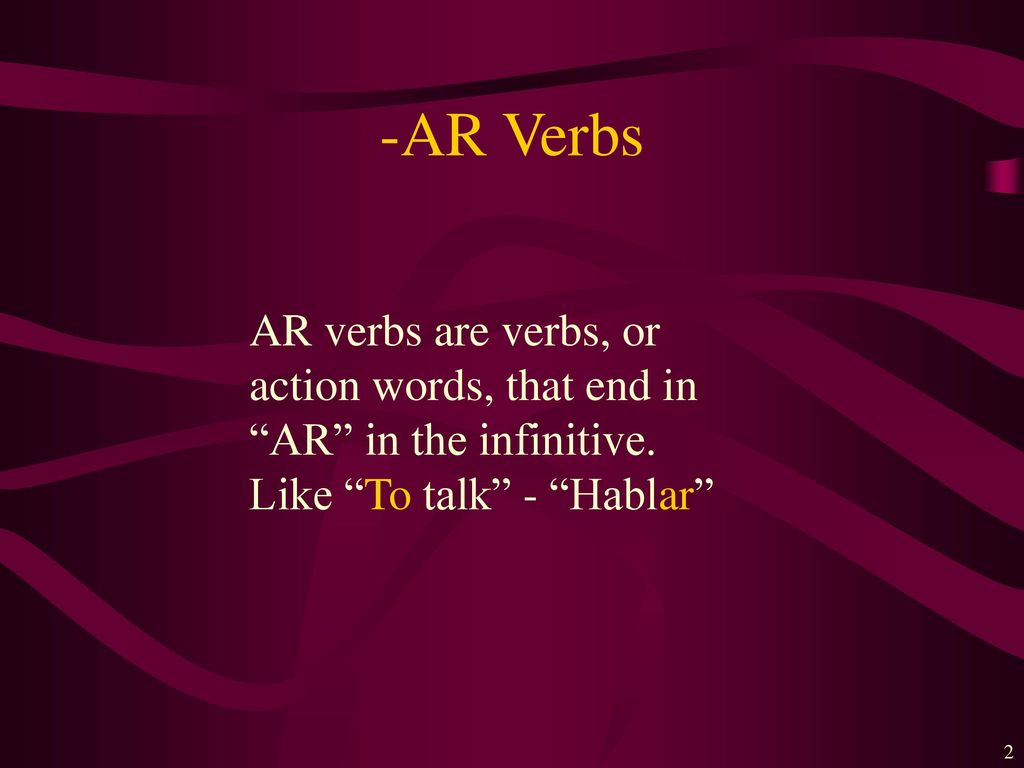 -AR Verbs AR verbs are verbs, or action words, that end in AR in the infinitive.