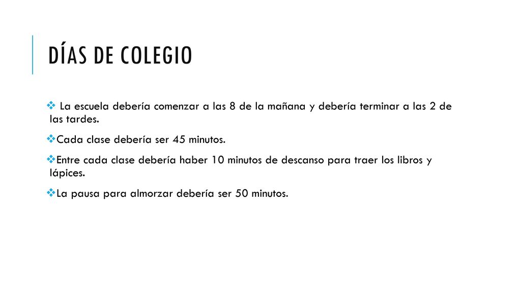 Días de colegio La escuela debería comenzar a las 8 de la mañana y debería terminar a las 2 de las tardes.