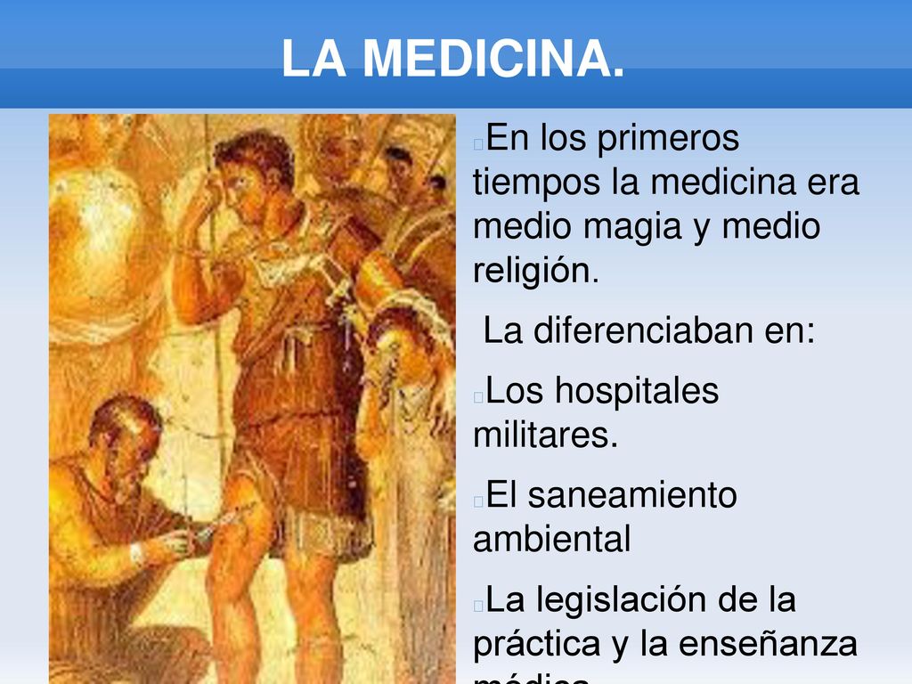 LA MEDICINA. En los primeros tiempos la medicina era medio magia y medio religión. La diferenciaban en: