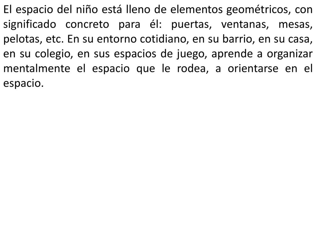 El espacio del niño está lleno de elementos geométricos, con significado concreto para él: puertas, ventanas, mesas, pelotas, etc.