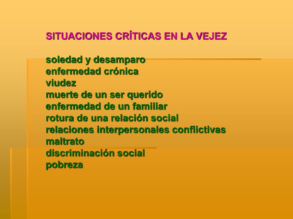 SITUACIONES CRÍTICAS EN LA VEJEZ soledad y desamparo enfermedad crónica viudez muerte de un ser querido enfermedad de un familiar rotura de una relación social relaciones interpersonales conflictivas maltrato discriminación social pobreza