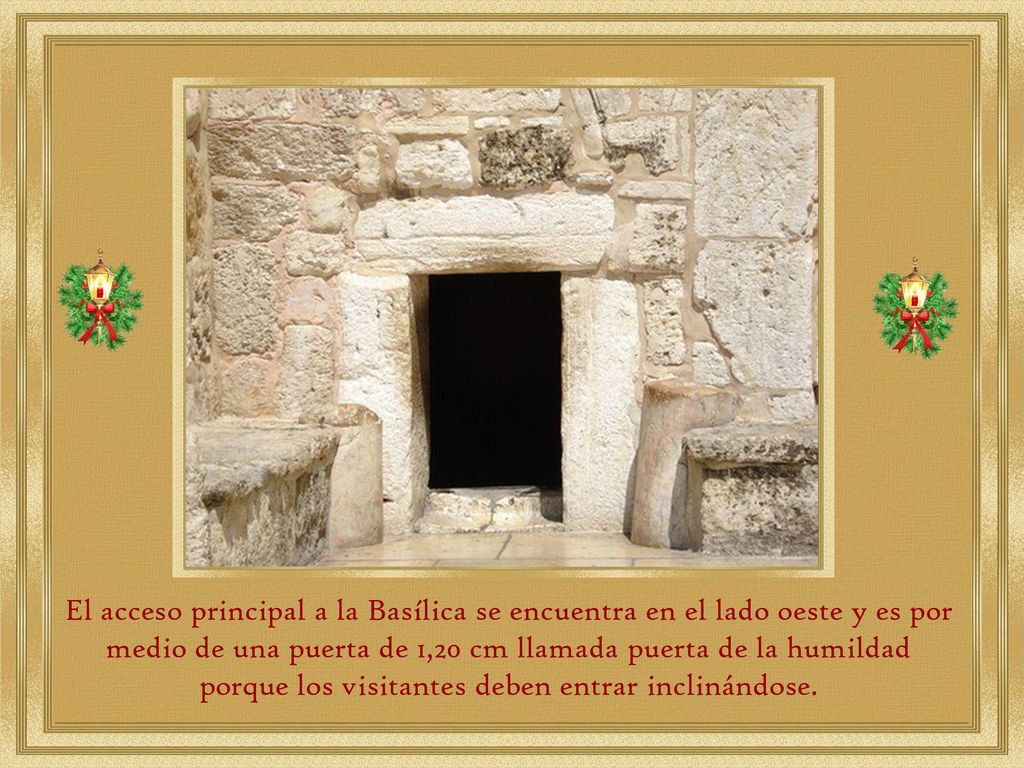 El acceso principal a la Basílica se encuentra en el lado oeste y es por medio de una puerta de 1,20 cm llamada puerta de la humildad porque los visitantes deben entrar inclinándose.