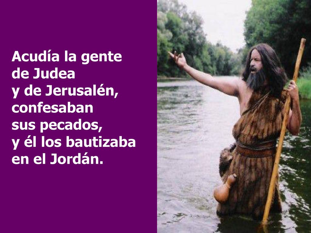 Acudía la gente de Judea y de Jerusalén, confesaban sus pecados, y él los bautizaba en el Jordán.