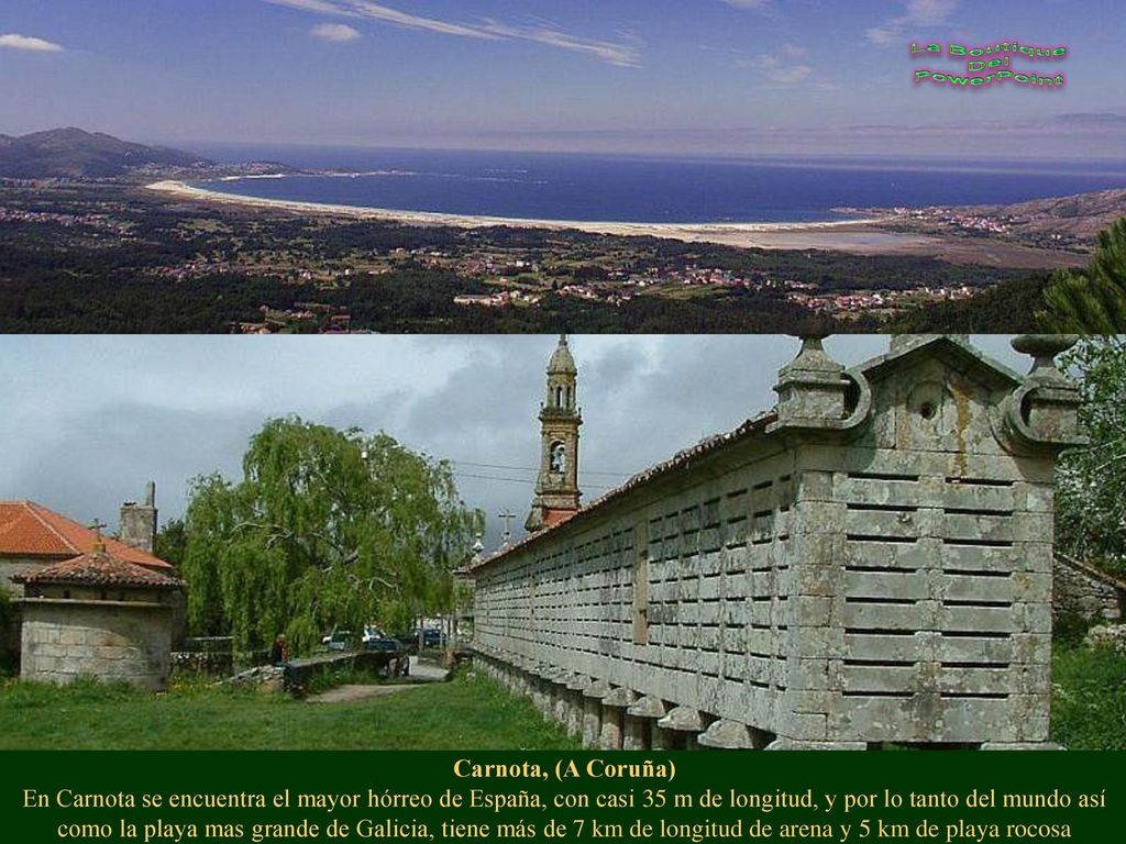 Carnota, (A Coruña) En Carnota se encuentra el mayor hórreo de España, con casi 35 m de longitud, y por lo tanto del mundo así como la playa mas grande de Galicia, tiene más de 7 km de longitud de arena y 5 km de playa rocosa