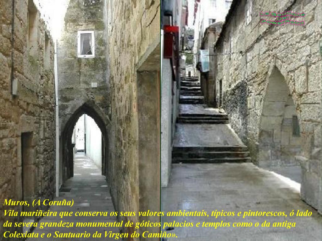 Muros, (A Coruña) Vila mariñeira que conserva os seus valores ambientais, típicos e pintorescos, ó lado da severa grandeza monumental de góticos palacios e templos como o da antiga Colexiata e o Santuario da Virgen do Camiño».