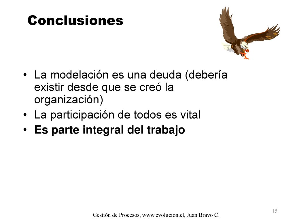 Conclusiones La modelación es una deuda (debería existir desde que se creó la organización) La participación de todos es vital.