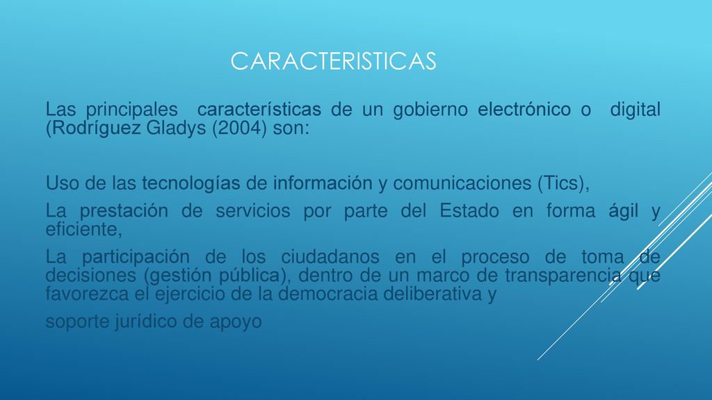 CARACTERISTICAS Las principales características de un gobierno electrónico o digital (Rodríguez Gladys (2004) son: