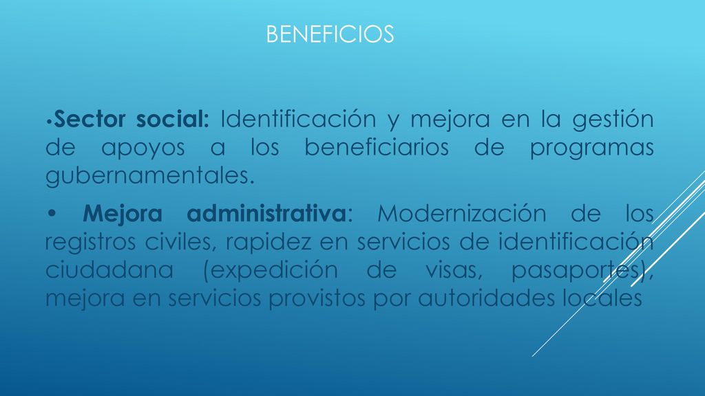 BENEFICIOS •Sector social: Identificación y mejora en la gestión de apoyos a los beneficiarios de programas gubernamentales.