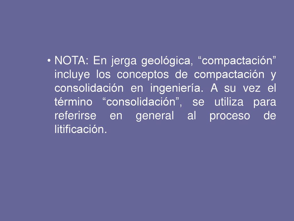NOTA: En jerga geológica, compactación incluye los conceptos de compactación y consolidación en ingeniería.