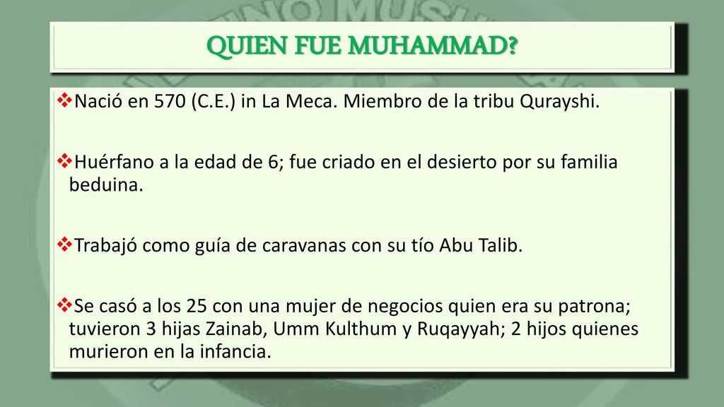 QUIEN FUE MUHAMMAD Nació en 570 (C.E.) in La Meca. Miembro de la tribu Qurayshi.