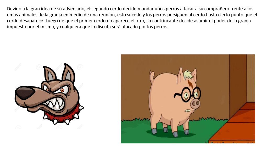 Devido a la gran idea de su adversario, el segundo cerdo decide mandar unos perros a tacar a su comprañero frente a los emas animales de la granja en medio de una reunión, esto sucede y los perros persiguen al cerdo hasta cierto punto que el cerdo desaparece.