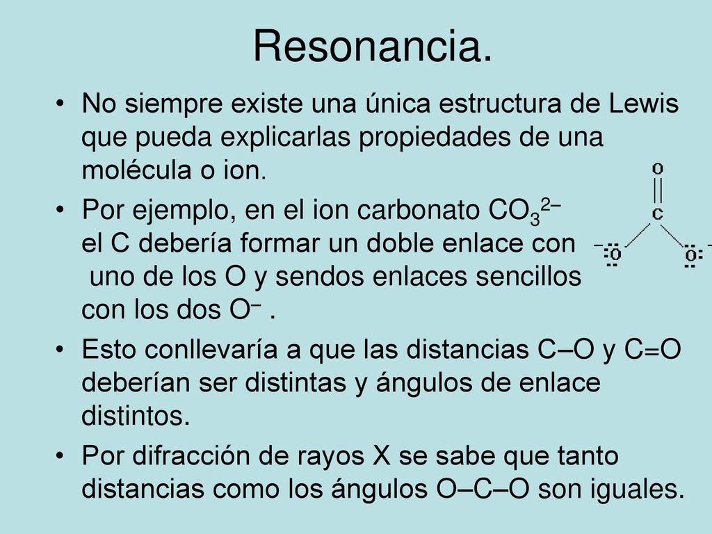 Resonancia. No siempre existe una única estructura de Lewis que pueda explicarlas propiedades de una molécula o ion.