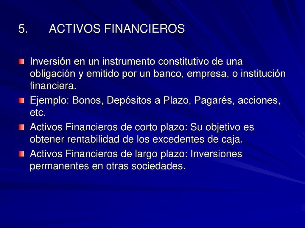 5. ACTIVOS FINANCIEROS Inversión en un instrumento constitutivo de una obligación y emitido por un banco, empresa, o institución financiera.
