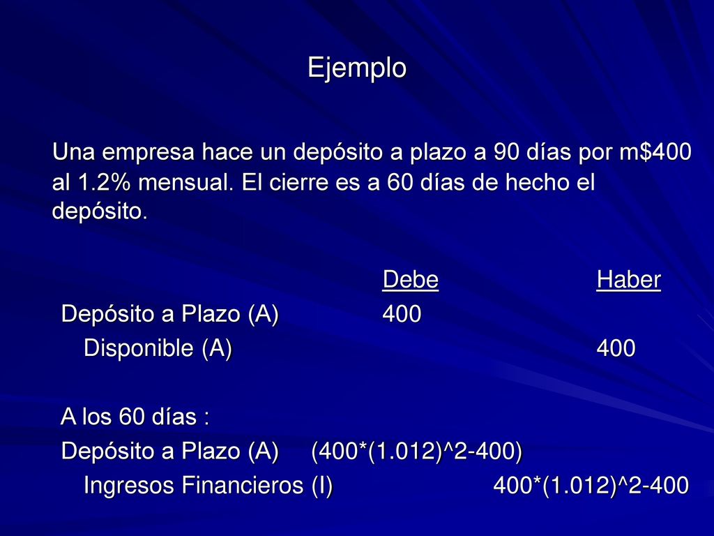 Ejemplo Una empresa hace un depósito a plazo a 90 días por m$400 al 1.2% mensual. El cierre es a 60 días de hecho el depósito.