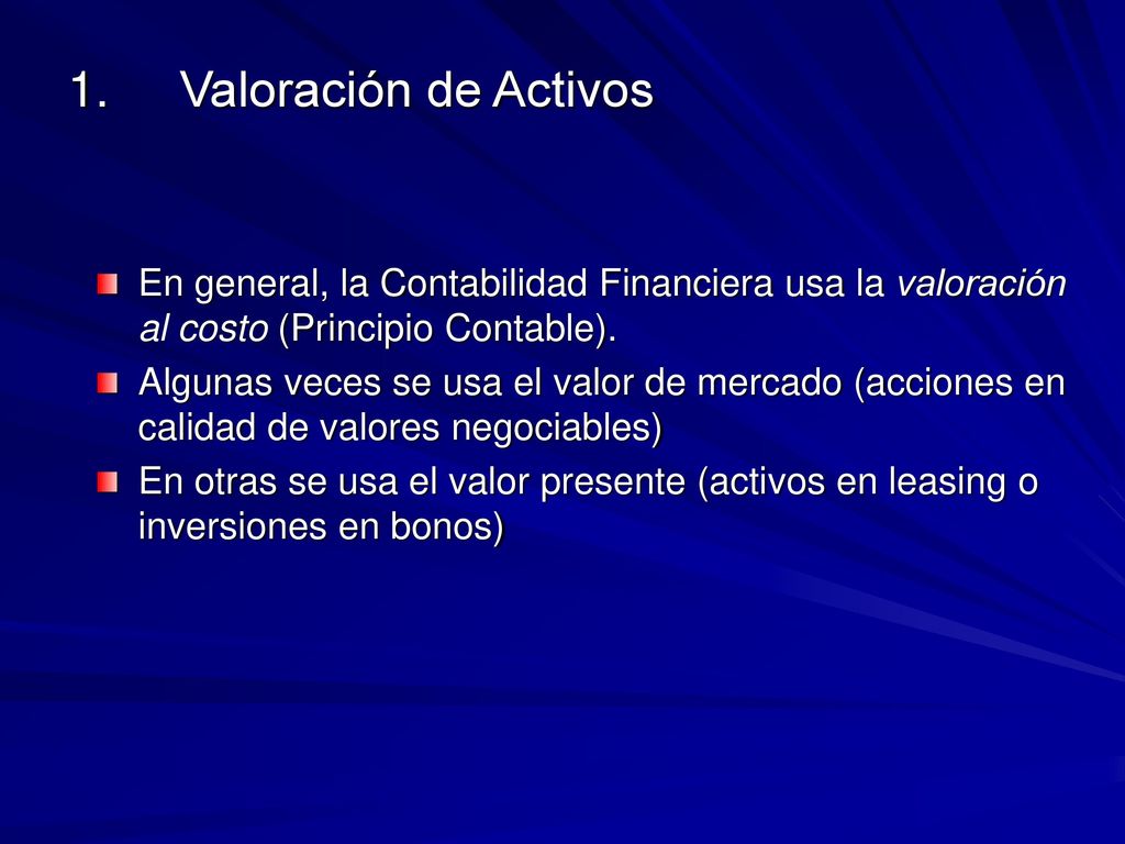 1. Valoración de Activos En general, la Contabilidad Financiera usa la valoración al costo (Principio Contable).