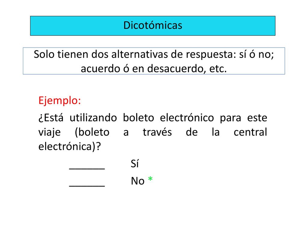 Dicotómicas Solo tienen dos alternativas de respuesta: sí ó no; acuerdo ó en desacuerdo, etc. Ejemplo: