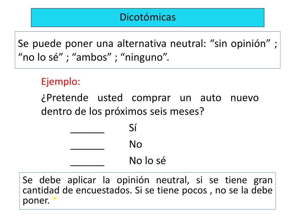 Dicotómicas Se puede poner una alternativa neutral: sin opinión ; no lo sé ; ambos ; ninguno .